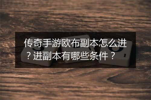 传奇手游欧布副本怎么进？进副本有哪些条件？