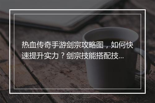 热血传奇手游剑宗攻略图，如何快速提升实力？剑宗技能搭配技巧揭秘？