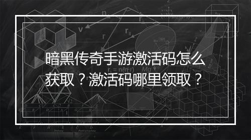 暗黑传奇手游激活码怎么获取？激活码哪里领取？