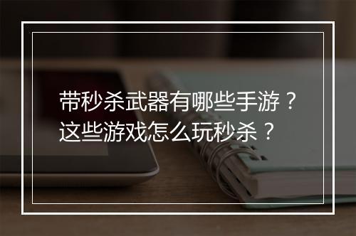 带秒杀武器有哪些手游？这些游戏怎么玩秒杀？