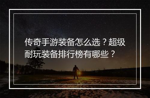 传奇手游装备怎么选？超级耐玩装备排行榜有哪些？