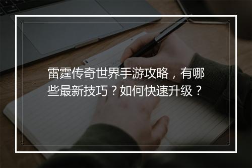 雷霆传奇世界手游攻略，有哪些最新技巧？如何快速升级？