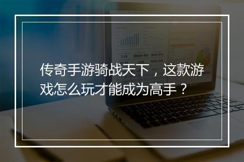 传奇手游骑战天下，这款游戏怎么玩才能成为高手？