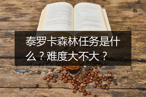 泰罗卡森林任务是什么？难度大不大？