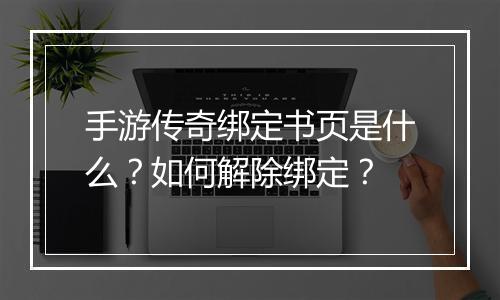 手游传奇绑定书页是什么？如何解除绑定？