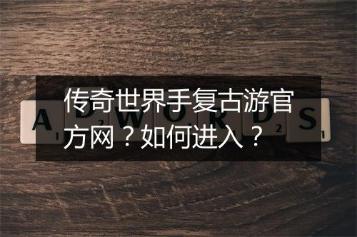 传奇世界手复古游官方网？如何进入？