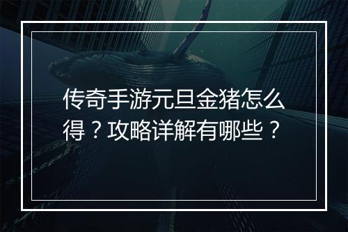传奇手游元旦金猪怎么得？攻略详解有哪些？