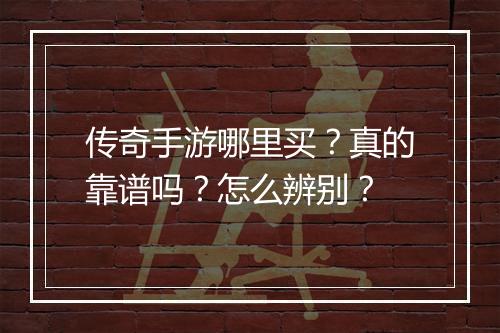 传奇手游哪里买？真的靠谱吗？怎么辨别？