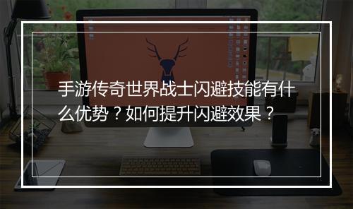 手游传奇世界战士闪避技能有什么优势？如何提升闪避效果？