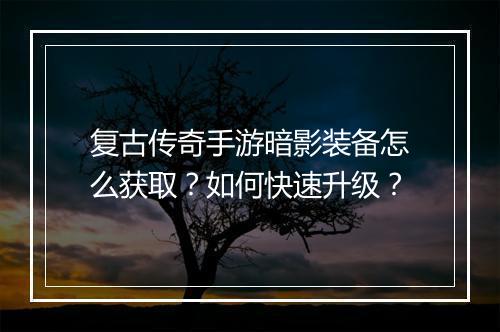 复古传奇手游暗影装备怎么获取？如何快速升级？