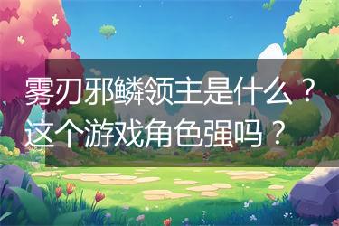 雾刃邪鳞领主是什么？这个游戏角色强吗？