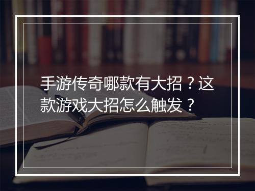 手游传奇哪款有大招？这款游戏大招怎么触发？