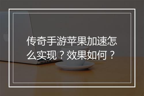 传奇手游苹果加速怎么实现？效果如何？