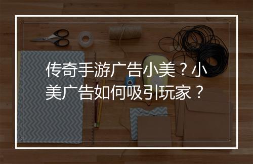 传奇手游广告小美？小美广告如何吸引玩家？