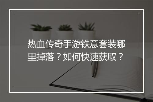 热血传奇手游铁意套装哪里掉落？如何快速获取？