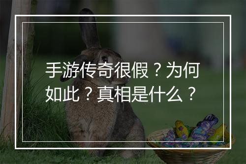 手游传奇很假？为何如此？真相是什么？