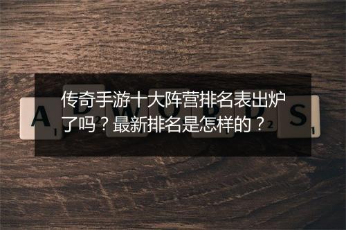 传奇手游十大阵营排名表出炉了吗？最新排名是怎样的？