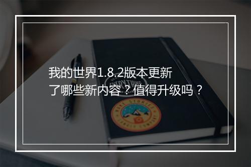 我的世界1.8.2版本更新了哪些新内容？值得升级吗？