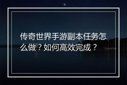 传奇世界手游副本任务怎么做？如何高效完成？