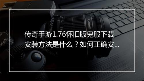传奇手游1.76怀旧版鬼服下载安装方法是什么？如何正确安装？