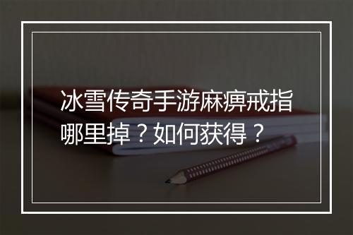 冰雪传奇手游麻痹戒指哪里掉？如何获得？