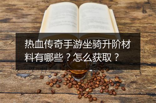 热血传奇手游坐骑升阶材料有哪些？怎么获取？