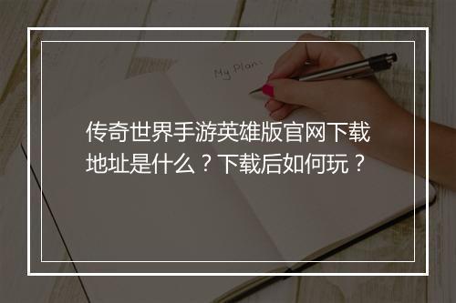 传奇世界手游英雄版官网下载地址是什么？下载后如何玩？