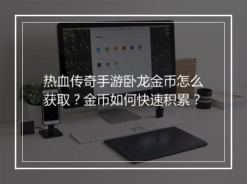 热血传奇手游卧龙金币怎么获取？金币如何快速积累？