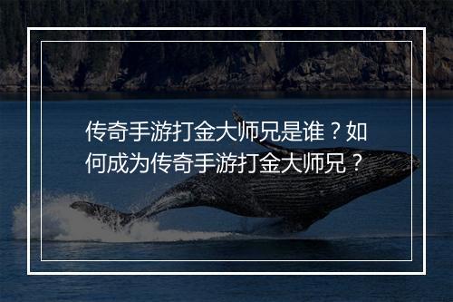 传奇手游打金大师兄是谁？如何成为传奇手游打金大师兄？