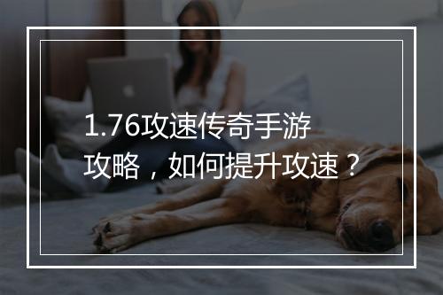 1.76攻速传奇手游攻略，如何提升攻速？