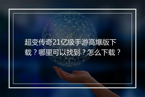 超变传奇21亿级手游高爆版下载？哪里可以找到？怎么下载？