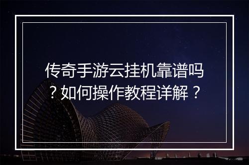 传奇手游云挂机靠谱吗？如何操作教程详解？