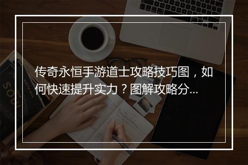 传奇永恒手游道士攻略技巧图，如何快速提升实力？图解攻略分享！
