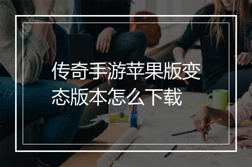 传奇手游苹果版变态版本怎么下载