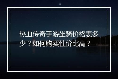 热血传奇手游坐骑价格表多少？如何购买性价比高？