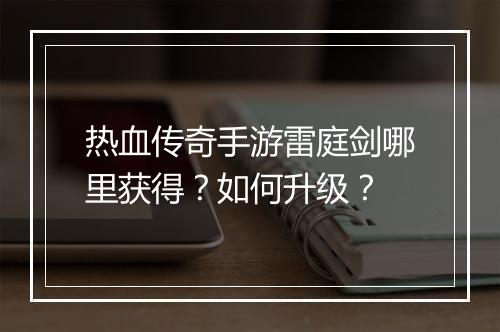 热血传奇手游雷庭剑哪里获得？如何升级？