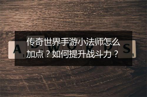 传奇世界手游小法师怎么加点？如何提升战斗力？