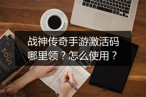 战神传奇手游激活码哪里领？怎么使用？