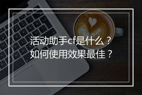 活动助手cf是什么？如何使用效果最佳？