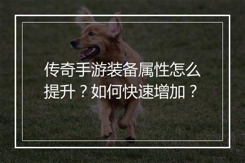 传奇手游装备属性怎么提升？如何快速增加？