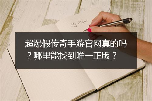 超爆假传奇手游官网真的吗?哪里能找到唯一正版?