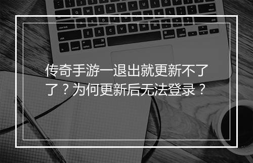 传奇手游一退出就更新不了了？为何更新后无法登录？