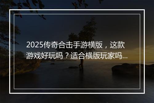 2025传奇合击手游横版，这款游戏好玩吗？适合横版玩家吗？