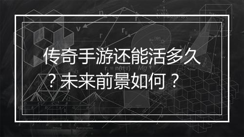传奇手游还能活多久？未来前景如何？
