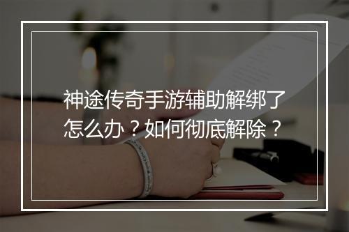 神途传奇手游辅助解绑了怎么办？如何彻底解除？