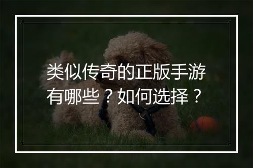 类似传奇的正版手游有哪些？如何选择？