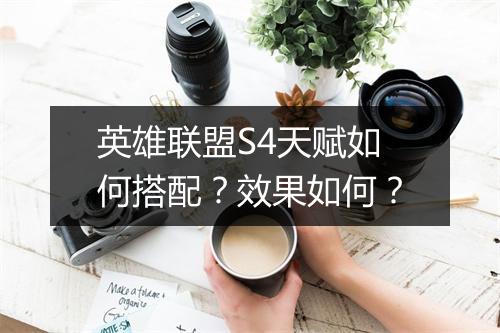 英雄联盟S4天赋如何搭配？效果如何？