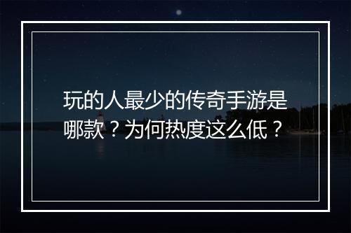 玩的人最少的传奇手游是哪款？为何热度这么低？