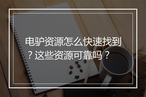 电驴资源怎么快速找到？这些资源可靠吗？