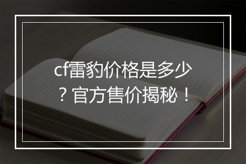 cf雷豹价格是多少？官方售价揭秘！